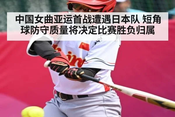 中国女曲亚运首战遭遇日本队 短角球防守质量将决定比赛胜负归属
